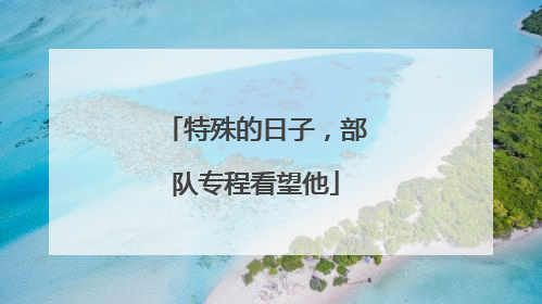 特殊的日子，部队专程看望他