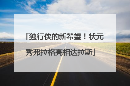 独行侠的新希望！状元秀弗拉格亮相达拉斯