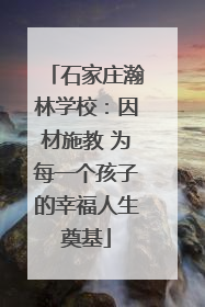 石家庄瀚林学校：因材施教 为每一个孩子的幸福人生奠基