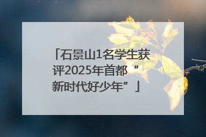 石景山1名学生获评2025年首都“新时代好少年”