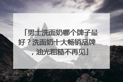 男士洗面奶哪个牌子最好？洗面奶十大畅销品牌，油光粗糙不再见
