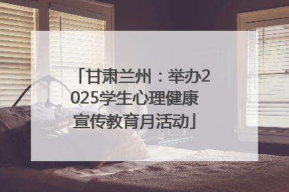 甘肃兰州：举办2025学生心理健康宣传教育月活动