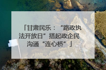 甘肃民乐：“路政执法开放日”搭起政企民沟通“连心桥”