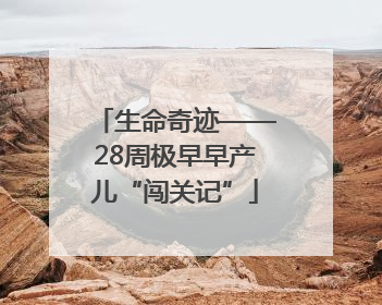 生命奇迹——28周极早早产儿“闯关记”