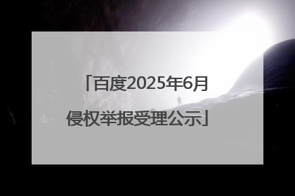 百度2025年6月侵权举报受理公示