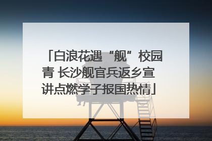 白浪花遇“舰”校园青 长沙舰官兵返乡宣讲点燃学子报国热情