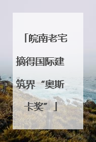 皖南老宅摘得国际建筑界“奥斯卡奖”