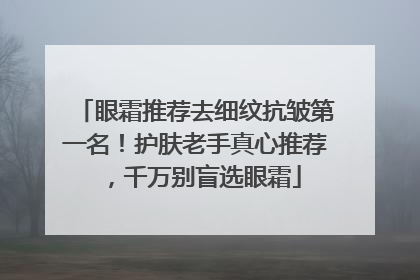 眼霜推荐去细纹抗皱第一名！护肤老手真心推荐，千万别盲选眼霜