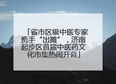 省市区级中医专家携手“出摊”，济南起步区首届中医药文化市集热闹开幕