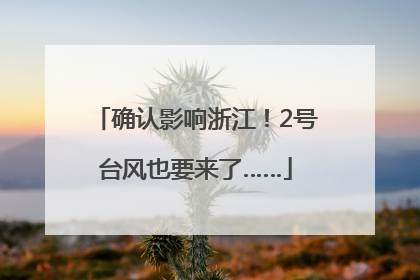 确认影响浙江！2号台风也要来了……