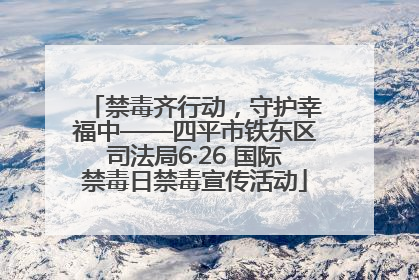 禁毒齐行动，守护幸福中——四平市铁东区司法局6·26 国际禁毒日禁毒宣传活动