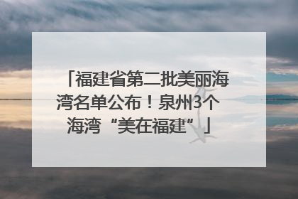 福建省第二批美丽海湾名单公布！泉州3个海湾“美在福建”