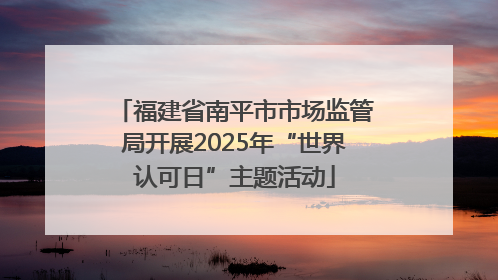 福建省南平市市场监管局开展2025年“世界认可日”主题活动