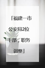 福建一市公安局2位干部，职务调整