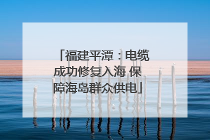 福建平潭：电缆成功修复入海 保障海岛群众供电