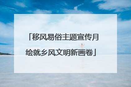 移风易俗主题宣传月 绘就乡风文明新画卷