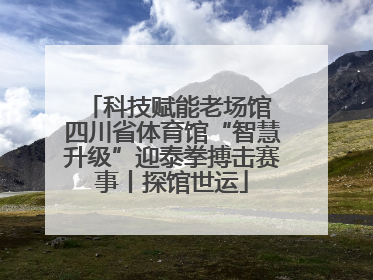 科技赋能老场馆 四川省体育馆“智慧升级”迎泰拳搏击赛事丨探馆世运