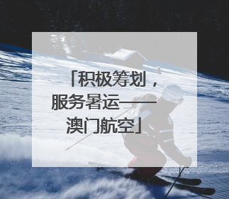 积极筹划，服务暑运——澳门航空