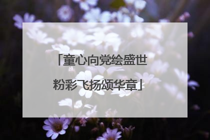 童心向党绘盛世 粉彩飞扬颂华章