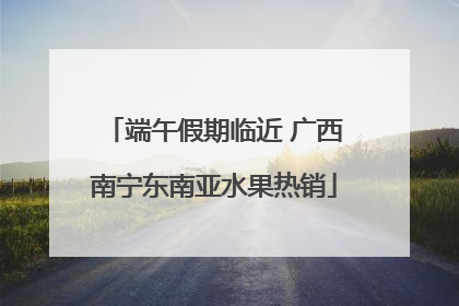 端午假期临近 广西南宁东南亚水果热销