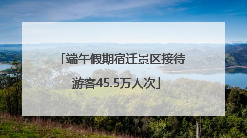 端午假期宿迁景区接待游客45.5万人次