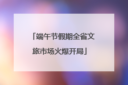 端午节假期全省文旅市场火爆开局