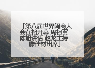 第八届世界闽商大会在榕开幕 周祖翼陈旭讲话 赵龙主持 滕佳材出席