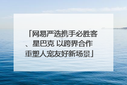 网易严选携手必胜客、星巴克 以跨界合作重塑人宠友好新场景