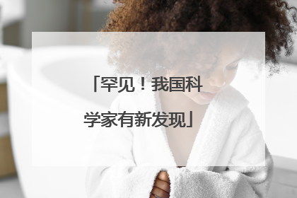 罕见！我国科学家有新发现