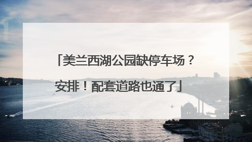 美兰西湖公园缺停车场？安排！配套道路也通了
