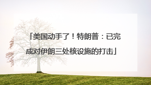 美国动手了！特朗普：已完成对伊朗三处核设施的打击