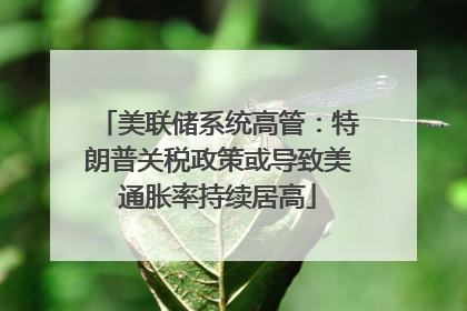 美联储系统高管：特朗普关税政策或导致美通胀率持续居高