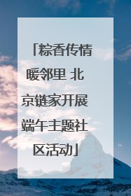 粽香传情暖邻里 北京链家开展端午主题社区活动