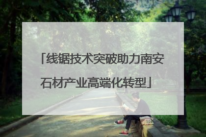 线锯技术突破助力南安石材产业高端化转型