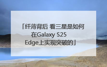 纤薄背后 看三星是如何在Galaxy S25 Edge上实现突破的