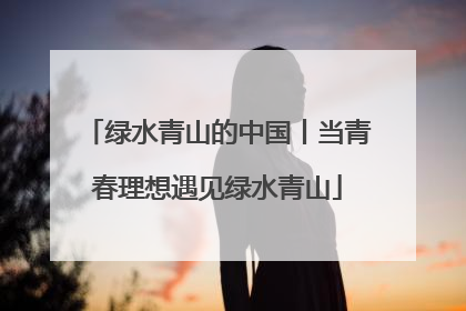 绿水青山的中国丨当青春理想遇见绿水青山