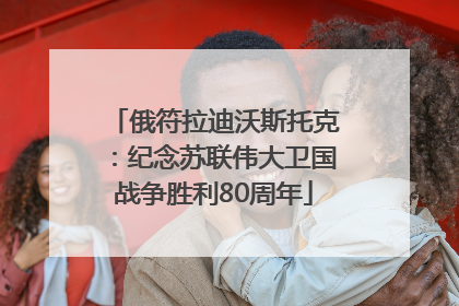 俄符拉迪沃斯托克：纪念苏联伟大卫国战争胜利80周年