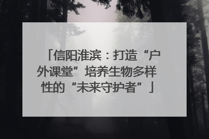 信阳淮滨：打造“户外课堂”培养生物多样性的“未来守护者”