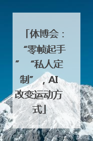 体博会：“零帧起手”“私人定制”，AI改变运动方式