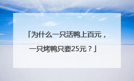 为什么一只活鸭上百元，一只烤鸭只要25元？