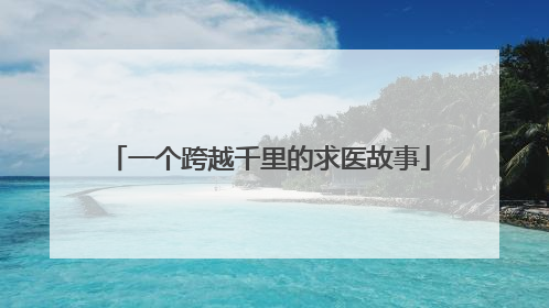 一个跨越千里的求医故事
