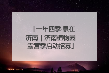 一年四季·泉在济南｜济南植物园露营季启动招募