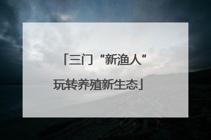 三门“新渔人”玩转养殖新生态