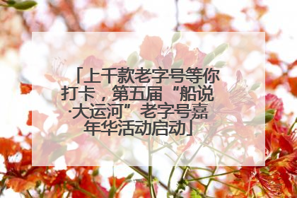 上千款老字号等你打卡，第五届“船说·大运河”老字号嘉年华活动启动
