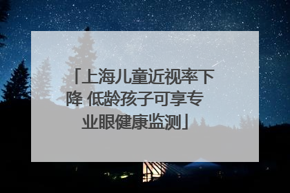 上海儿童近视率下降 低龄孩子可享专业眼健康监测