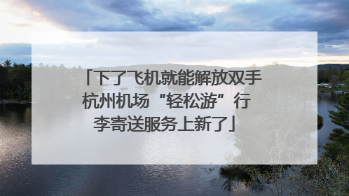 下了飞机就能解放双手 杭州机场“轻松游”行李寄送服务上新了