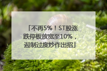 不再5%！ST股涨跌停板放宽至10%，遏制过度炒作出招