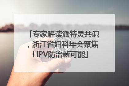 专家解读派特灵共识，浙江省妇科年会聚焦HPV防治新可能