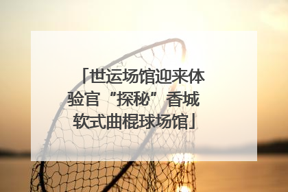 世运场馆迎来体验官“探秘”香城软式曲棍球场馆