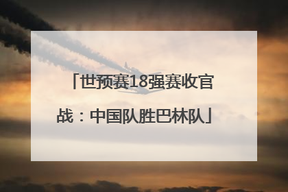 世预赛18强赛收官战：中国队胜巴林队